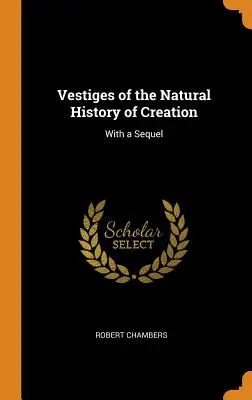 Vestiges de l'histoire naturelle de la création : Avec une suite - Vestiges of the Natural History of Creation: With a Sequel