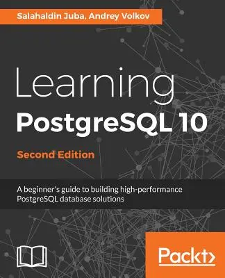 Apprendre PostgreSQL 10 - Deuxième édition : Le guide du débutant pour construire des solutions de base de données PostgreSQL performantes - Learning PostgreSQL 10 - Second Edition: A beginner's guide to building high-performance PostgreSQL database solutions