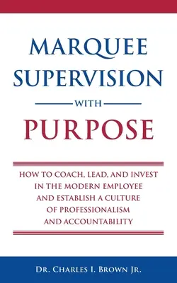 La supervision avec objectif : comment coacher, diriger et investir dans l'employé moderne et établir une culture de professionnalisme et de responsabilité - Marquee Supervision with Purpose: How to Coach, Lead, and Invest in the Modern Employee and Establish a Culture of Professionalism and Accountability