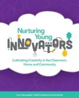 Nourrir les jeunes innovateurs : Cultiver la créativité en classe, à la maison et dans la communauté - Nurturing Young Innovators: Cultivating Creativity in the Classroom, Home and Community