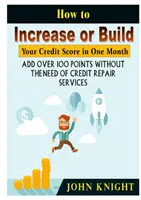 Comment augmenter votre cote de crédit en un mois : Ajouter plus de 100 points sans avoir recours à des services de réparation de crédit - How to Increase or Build Your Credit Score in One Month: Add Over 100 Points Without The Need of Credit Repair Services