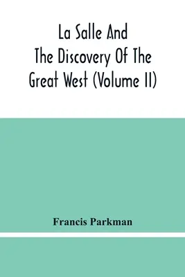 La Salle et la découverte du Grand Ouest (Tome Ii) - La Salle And The Discovery Of The Great West (Volume Ii)