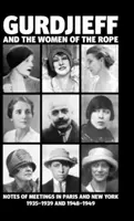 Gurdjieff et les femmes de la corde : notes de rencontres à Paris et à New York 1935-1939 et 1948-1949 - Gurdjieff and the Women of the Rope: Notes of Meetings in Paris and New York 1935-1939 and 1948-1949