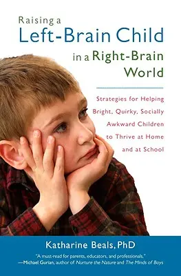 Élever un enfant au cerveau gauche dans un monde au cerveau droit : Stratégies pour aider les enfants brillants, excentriques et socialement maladroits à s'épanouir à la maison et à l'école - Raising a Left-Brain Child in a Right-Brain World: Strategies for Helping Bright, Quirky, Socially Awkward Children to Thrive Athome and at School