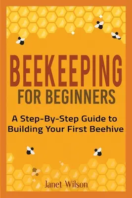 L'apiculture pour les débutants : Un guide pas à pas pour construire votre première ruche - Beekeeping for Beginners: A Step-By-Step Guide to Building Your First Beehive