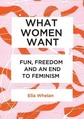 Ce que veulent les femmes : Le plaisir, la liberté et la fin du féminisme - What Women Want: Fun, Freedom and an End to Feminism