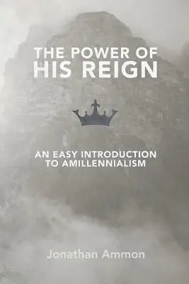 La puissance de son règne : Une introduction facile à l'amillennialisme - The Power of His Reign: An Easy Introduction to Amillennialism