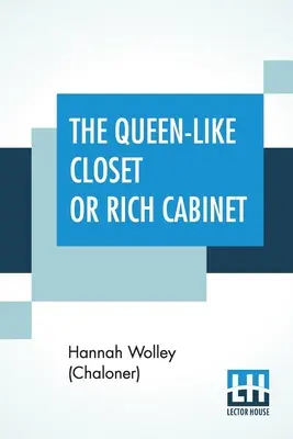 La garde-robe de la reine ou le cabinet riche : Le placard ou l'armoire riche à la manière d'une reine, contenant toutes sortes de recettes rares pour la conservation, la confiserie et la cuisine. Le monde de l'art et de la culture. - The Queen-Like Closet Or Rich Cabinet: Stored With All Manner Of Rare Receipts For Preserving, Candying And Cookery. Very Pleasant And Beneficial To A