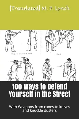 100 façons de se défendre dans la rue : Avec des armes allant de la canne au couteau en passant par le poing américain - 100 Ways to Defend Yourself in the Street: With Weapons from canes to knives and knuckle dusters