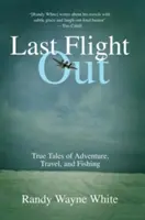 Le dernier vol : Histoires vraies d'aventures, de voyages et de pêche - Last Flight Out: True Tales of Adventure, Travel, and Fishing