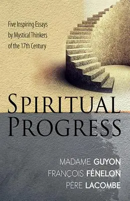 Le progrès spirituel : Cinq essais inspirants de penseurs mystiques du XVIIe siècle - Spiritual Progress: Five Inspiring Essays by Mystical Thinkers of the 17th Century