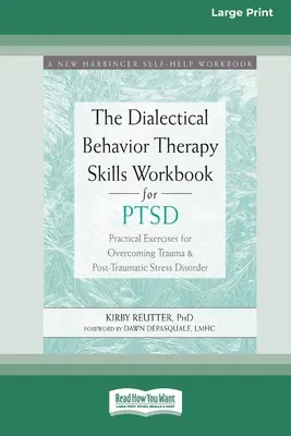 The Dialectical Behavior Therapy Skills Workbook for PTSD (Le cahier de compétences de la thérapie comportementale dialectique pour le syndrome de stress post-traumatique) : Exercices pratiques pour surmonter les traumatismes et le syndrome de stress post-traumatique (16pt Large Pr - The Dialectical Behavior Therapy Skills Workbook for PTSD: Practical Exercises for Overcoming Trauma and Post-Traumatic Stress Disorder (16pt Large Pr