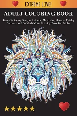 Livre de coloriage pour adultes : Dessins anti-stress Animaux, Mandalas, Fleurs, Motifs Paisley et bien plus encore : Animaux, Mandalas, Fleurs, Motifs Paisley et bien d'autres choses encore. - Adult Coloring Book: Stress Relieving Designs Animals, Mandalas, Flowers, Paisley Patterns And So Much More: Stress Relieving Designs Anima