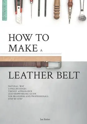Comment fabriquer une ceinture en cuir : Guide du travail du cuir pour les débutants et les professionnels - How to make a leather belt: Leatherworking guide for beginners and professionals