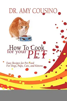 Comment cuisiner pour votre animal de compagnie : Recettes faciles de nourriture pour chiens, chiots, chats et chatons - How to Cook for Your Pet: Easy Recipes for Pet Food for Dogs, Pups, Cats, and Kittens