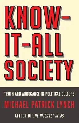 La société du tout savoir : Vérité et arrogance dans la culture politique - Know-It-All Society: Truth and Arrogance in Political Culture