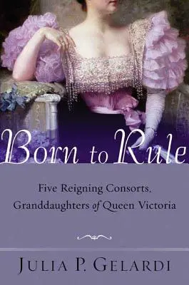 Né pour régner : Cinq consorts régnants, petits-fils de la reine Victoria - Born to Rule: Five Reigning Consorts, Granddaughters of Queen Victoria