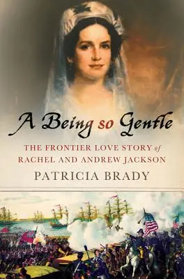 Un être si doux : L'histoire d'amour à la frontière de Rachel et Andrew Jackson - A Being So Gentle: The Frontier Love Story of Rachel and Andrew Jackson