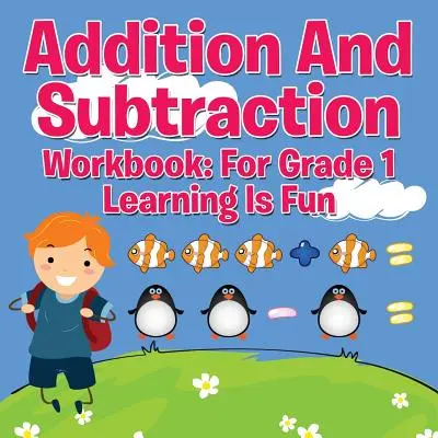 Addition and Subtraction Workbook : Pour la première année - Apprendre en s'amusant - Addition And Subtraction Workbook: For Grade 1 - Learning Is Fun