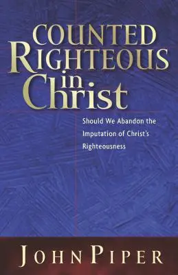 Comptés justes en Christ : Devrions-nous abandonner l'imputation de la justice du Christ ? - Counted Righteous in Christ: Should We Abandon the Imputation of Christ's Righteousness?