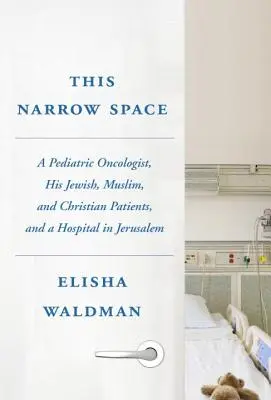 Cet espace étroit : Un oncologue pédiatrique, ses patients juifs, musulmans et chrétiens, et un hôpital à Jérusalem - This Narrow Space: A Pediatric Oncologist, His Jewish, Muslim, and Christian Patients, and a Hospital in Jerusalem