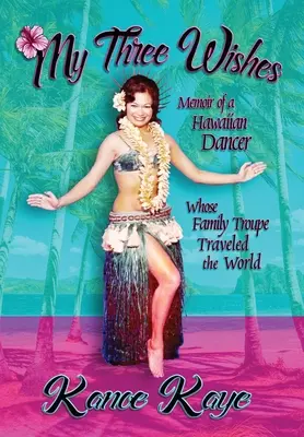 Mes trois souhaits : Mémoires d'une danseuse hawaïenne dont la troupe familiale a parcouru le monde - My Three Wishes: Memoir of a Hawaiian Dancer Whose Family Troupe Traveled The World