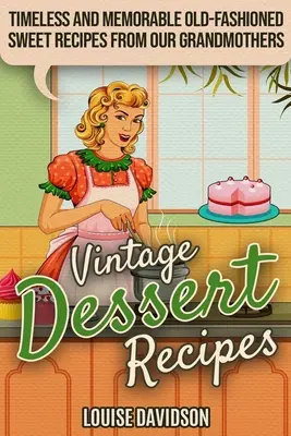 Vintage Dessert Recipes : Recettes de dessert vintage : recettes sucrées intemporelles et mémorables de nos grands-mères - Vintage Dessert Recipes: Timeless and Memorable Old-Fashioned Sweet Recipes from Our Grandmothers