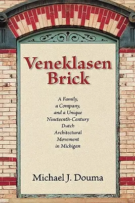 La brique Veneklasen : Une famille, une entreprise et un mouvement architectural hollandais unique du XIXe siècle dans le Michigan - Veneklasen Brick: A Family, a Company, and a Unique Nineteenth-Century Dutch Architectural Movement in Michigan