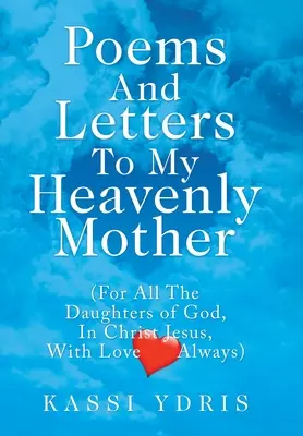 Poèmes et lettres à ma mère céleste : (Pour toutes les filles de Dieu, dans le Christ Jésus, avec amour toujours) - Poems and Letters to My Heavenly Mother: (For All the Daughters of God, in Christ Jesus, with Love Always)