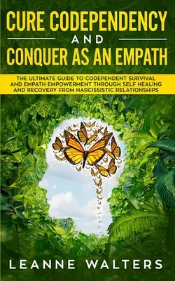 Cure Codependency and Conquer as an Empath : Le guide ultime de la survie des codépendants et de l'autonomisation des empathes par l'autoguérison et la guérison de la N - Cure Codependency and Conquer as an Empath: The Ultimate Guide to Codependent Survival and Empath Empowerment Through Self Healing and Recovery From N