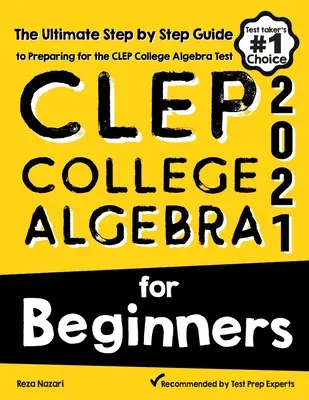 CLEP College Algebra for Beginners : Le guide ultime, étape par étape, pour préparer le test d'algèbre du collège CLEP - CLEP College Algebra for Beginners: The Ultimate Step by Step Guide to Preparing for the CLEP College Algebra Test