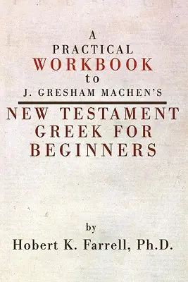 Manuel pratique du Nouveau Testament grec pour débutants de J. Gresham Machen - Practical Workbook to J. Gresham Machen's New Testament Greek for Beginners
