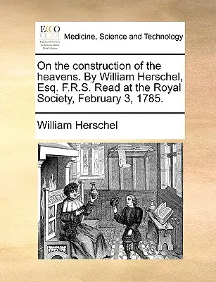 Sur la construction des cieux, par William Herschel, Esq. F.R.S. Lu à la Royal Society, le 3 février 1785. - On the Construction of the Heavens. by William Herschel, Esq. F.R.S. Read at the Royal Society, February 3, 1785.