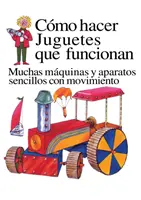 Como Hacer Juguetes Que Funcionan : Muchas Maquinas Y Aparatos Sencillos Con Movimiento - Como Hacer Juguetes Que Funcionan: Muchas Maquinas Y Aparatos Sencillos Con Movimiento