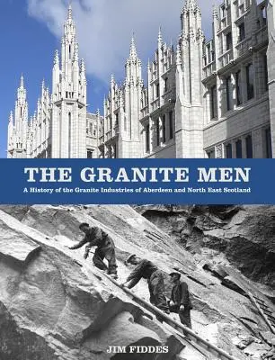 Les hommes du granit : Une histoire des industries du granit d'Aberdeen et du nord-est de l'Écosse - The Granite Men: A History of the Granite Industries of Aberdeen and North East Scotland
