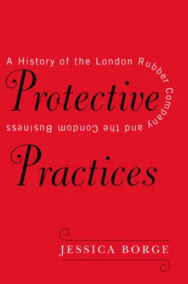 Protective Practices : Une histoire de la London Rubber Company et du commerce des préservatifs - Protective Practices: A History of the London Rubber Company and the Condom Business