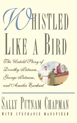 Sifflé comme un oiseau : L'histoire inédite de Dorothy Putnam, George Putnam et Amelia Earhart - Whistled Like a Bird: The Untold Story of Dorothy Putnam, George Putnam, and Amelia Earhart