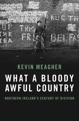 Quel pays horrible et sanglant : Le siècle de division de l'Irlande du Nord - What a Bloody Awful Country: Northern Ireland's Century of Division