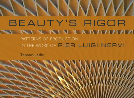 La rigueur de la beauté : Les modes de production dans l'œuvre de Pier Luigi Nervi - Beauty's Rigor: Patterns of Production in the Work of Pier Luigi Nervi