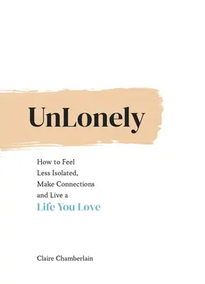 Unlonely : Comment se sentir moins isolé, créer des liens et vivre une vie que l'on aime - Unlonely: How to Feel Less Isolated, Make Connections and Live a Life You Love