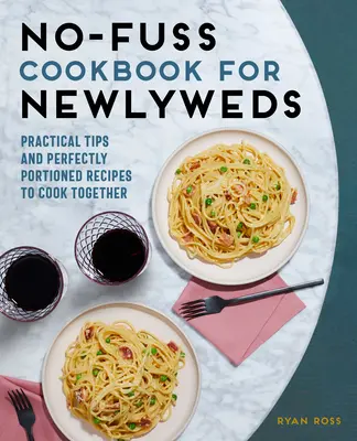 Le livre de cuisine sans chichis pour les nouveaux mariés : Conseils pratiques et recettes parfaitement dosées pour cuisiner ensemble - No-Fuss Cookbook for Newlyweds: Practical Tips and Perfectly Portioned Recipes to Cook Together