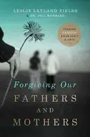 Pardonner à nos pères et à nos mères : Se libérer de la souffrance et de la haine - Forgiving Our Fathers and Mothers: Finding Freedom from Hurt and Hate