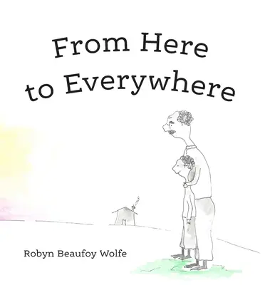 D'ici à ailleurs : Une histoire pour les enfants et leurs adultes. - From Here to Everywhere: A story for children, and their grown-ups.