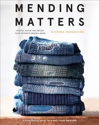 Mending Matters : Stitch, Patch, and Repair Your Favorite Denim & More - Mending Matters: Stitch, Patch, and Repair Your Favorite Denim & More