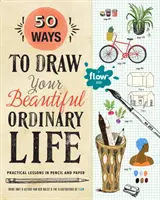 50 façons de dessiner votre belle vie ordinaire : Leçons pratiques au crayon et au papier - 50 Ways to Draw Your Beautiful, Ordinary Life: Practical Lessons in Pencil and Paper