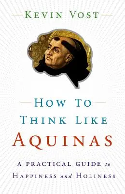 Comment penser comme l'Aquinate : Le moyen sûr de perfectionner vos pouvoirs mentaux - How to Think Like Aquinas: The Sure Way to Perfect Your Mental Powers