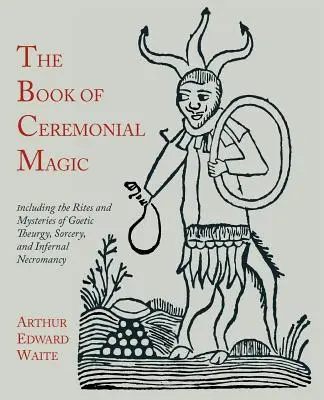 Le livre de la magie cérémonielle : incluant les rites et les mystères de la théurgie goétique, de la sorcellerie et de la nécromancie infernale - The Book of Ceremonial Magic: Including the Rites and Mysteries of Goetic Theurgy, Sorcery, and Infernal Necromancy