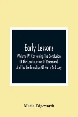 Early Lessons ; (Volume Iv) Containing The Conclusion of The Continuation of Rosamond, And The Continuation of Harry And Lucy - Early Lessons; (Volume Iv) Containing The Conclusion Of The Continuation Of Rosamond, And The Continuation Of Harry And Lucy