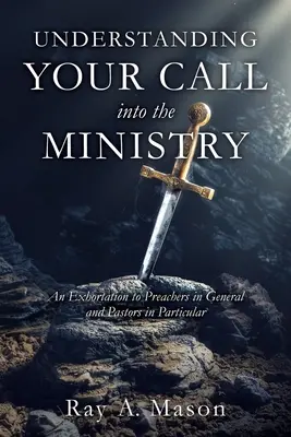 Comprendre votre appel au ministère : Une exhortation aux prédicateurs en général et aux pasteurs en particulier - Understanding Your Call Into the Ministry: An Exhortation to Preachers in General and Pastors in Particular