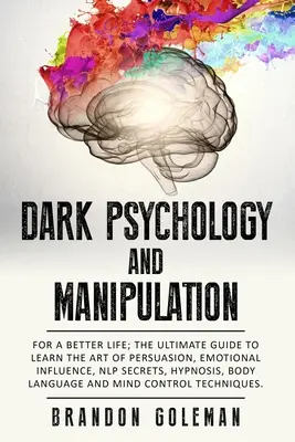 Psychologie noire et manipulation : Pour une vie meilleure : Le guide ultime pour apprendre l'art de la persuasion, l'influence émotionnelle, les secrets de la PNL, l'hypnose, - Dark Psychology and Manipulation: For a Better Life: The Ultimate Guide to Learning the Art of Persuasion, Emotional Influence, NLP Secrets, Hypnosis,